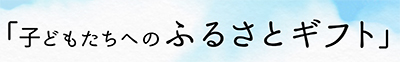 子供たちへのふるさとギフト